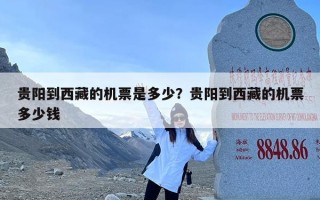 贵阳到西藏的机票是多少？贵阳到西藏的机票多少钱