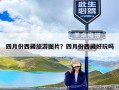 四月份西藏旅游图片？四月份西藏好玩吗