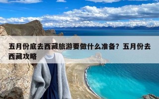 五月份底去西藏旅游要做什么准备？五月份去西藏攻略