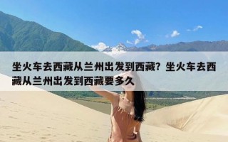 坐火车去西藏从兰州出发到西藏？坐火车去西藏从兰州出发到西藏要多久