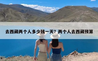 去西藏两个人多少钱一天？两个人去西藏预算