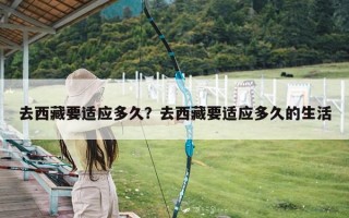 去西藏要适应多久？去西藏要适应多久的生活