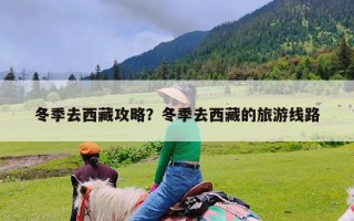 冬季去西藏攻略？冬季去西藏的旅游线路