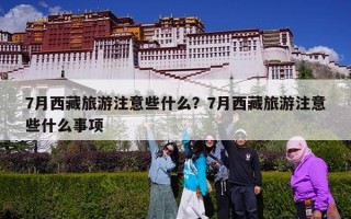 7月西藏旅游注意些什么？7月西藏旅游注意些什么事项