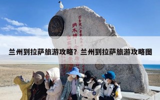 兰州到拉萨旅游攻略？兰州到拉萨旅游攻略图