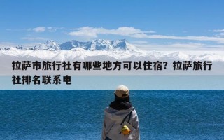 拉萨市旅行社有哪些地方可以住宿？拉萨旅行社排名联系电