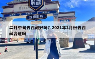 二月中旬去西藏好吗？2021年2月份去西藏合适吗