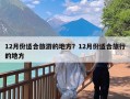 12月份适合旅游的地方？12月份适合旅行的地方