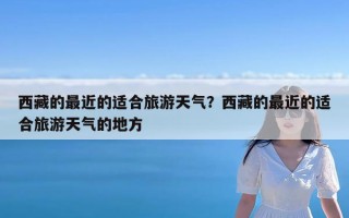 西藏的最近的适合旅游天气？西藏的最近的适合旅游天气的地方