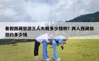 暑假西藏旅游三人大概多少钱啊？两人西藏旅游约多少钱