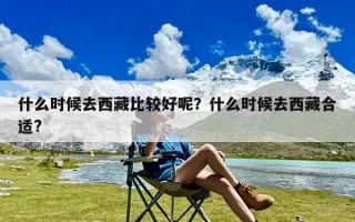 什么时候去西藏比较好呢？什么时候去西藏合适?