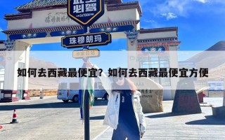 如何去西藏最便宜？如何去西藏最便宜方便