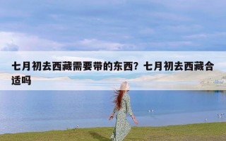 七月初去西藏需要带的东西？七月初去西藏合适吗