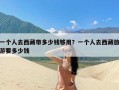 一个人去西藏带多少钱够用？一个人去西藏旅游要多少钱