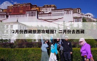 2月份西藏旅游攻略图？二月份去西藏