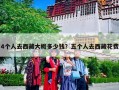 4个人去西藏大概多少钱？五个人去西藏花费