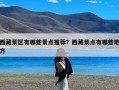 西藏景区有哪些景点推荐？西藏景点有哪些地方