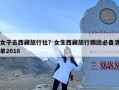 女子去西藏旅行社？女生西藏旅行跟团必备清单2018