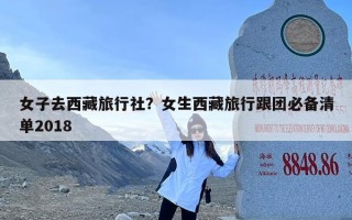 女子去西藏旅行社？女生西藏旅行跟团必备清单2018