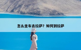 怎么坐车去拉萨？如何到拉萨