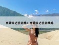 西藏周边旅游线？西藏周边旅游线路