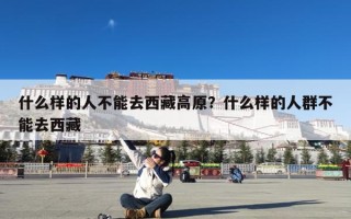 什么样的人不能去西藏高原？什么样的人群不能去西藏