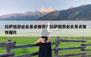 拉萨旅游必去景点推荐？拉萨旅游必去景点推荐图片