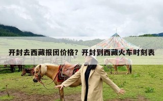 开封去西藏报团价格？开封到西藏火车时刻表