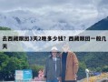 去西藏跟团3天2晚多少钱？西藏跟团一般几天