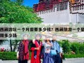 西藏游玩一个月需要多少钱？西藏旅游一个星期多少钱