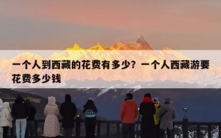 一个人到西藏的花费有多少？一个人西藏游要花费多少钱