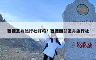 西藏圣舟旅行社好吗？西藏西部圣舟旅行社