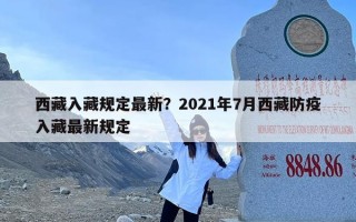 西藏入藏规定最新？2021年7月西藏防疫入藏最新规定