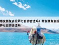 带女朋友去拉萨七日游合适吗？带女朋友去拉萨七日游合适吗