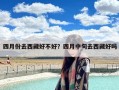 四月份去西藏好不好？四月中旬去西藏好吗