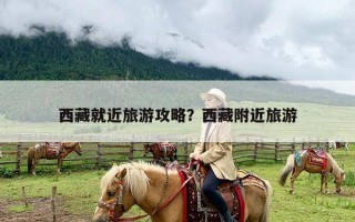 西藏就近旅游攻略？西藏附近旅游