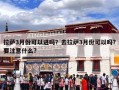 拉萨3月份可以进吗？去拉萨3月份可以吗?要注意什么?