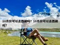 10月份可以去西藏吗？10月份可以去西藏吗?