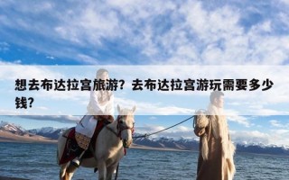 想去布达拉宫旅游？去布达拉宫游玩需要多少钱?