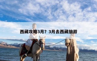 西藏攻略3月？3月去西藏旅游