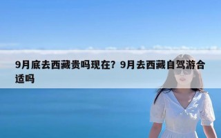 9月底去西藏贵吗现在？9月去西藏自驾游合适吗