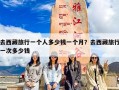 去西藏旅行一个人多少钱一个月？去西藏旅行一次多少钱