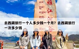 去西藏旅行一个人多少钱一个月？去西藏旅行一次多少钱
