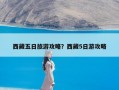 西藏五日旅游攻略？西藏5日游攻略