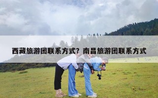 西藏旅游团联系方式？南昌旅游团联系方式