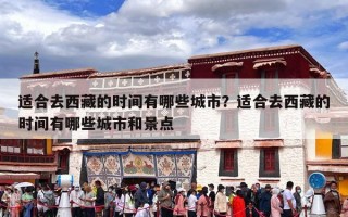 适合去西藏的时间有哪些城市？适合去西藏的时间有哪些城市和景点