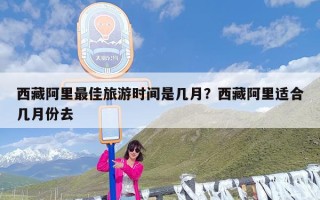 西藏阿里最佳旅游时间是几月？西藏阿里适合几月份去