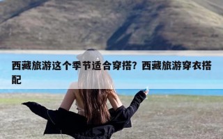 西藏旅游这个季节适合穿搭？西藏旅游穿衣搭配