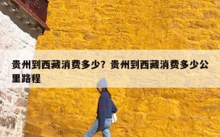 贵州到西藏消费多少？贵州到西藏消费多少公里路程