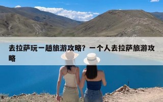 去拉萨玩一趟旅游攻略？一个人去拉萨旅游攻略